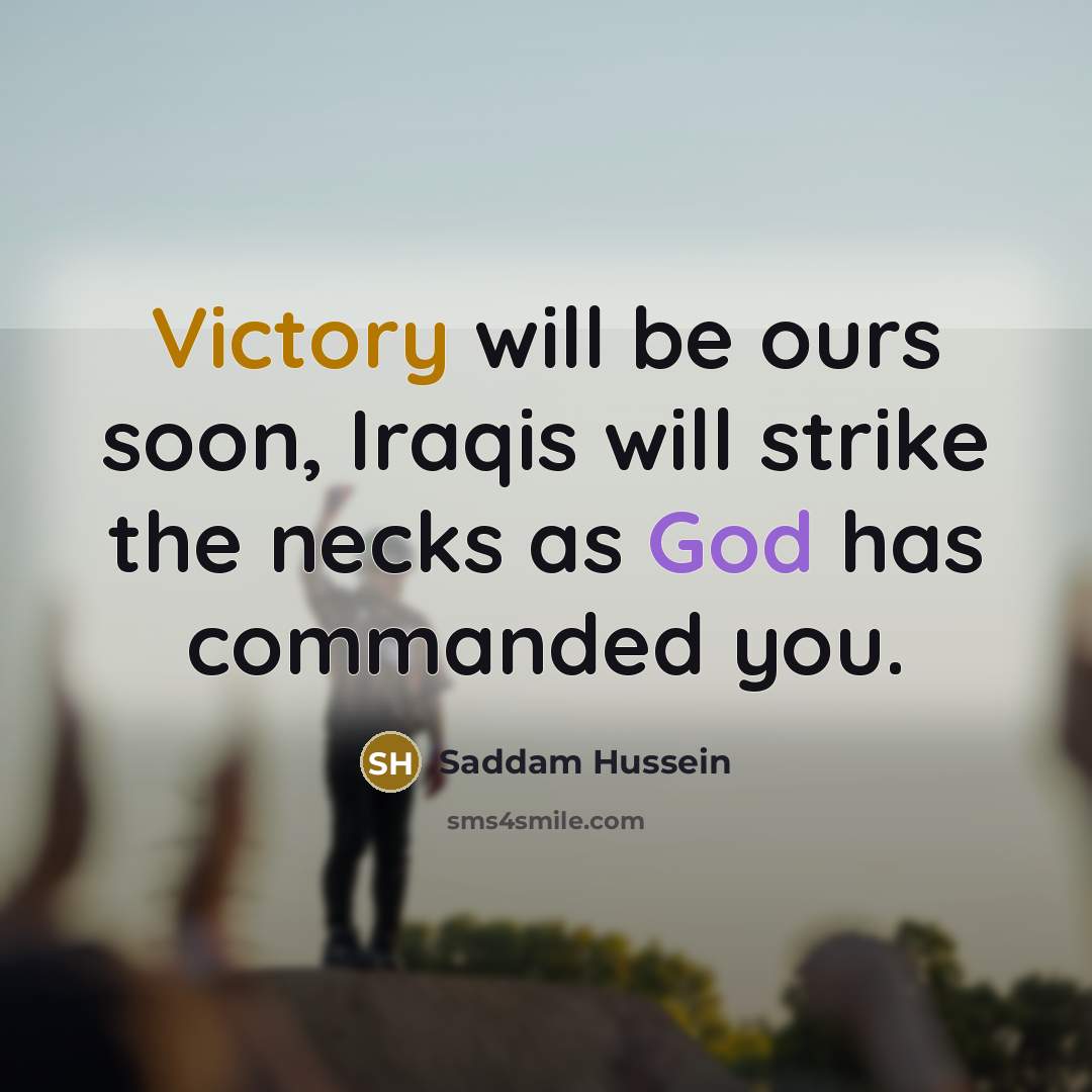 “Victory will be ours soon, Iraqis will strike the necks…” quote by Saddam Hussein
