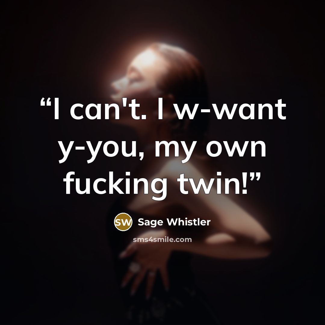 “I can't. I w-want y-you, my own fucking twin!” quote by Sage Whistler