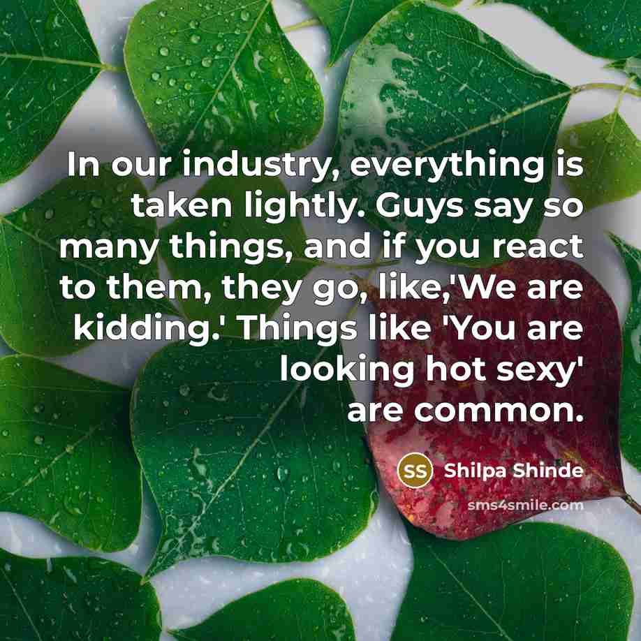 “In our industry, everything is taken lightly. Guys say so…” quote by Shilpa Shinde