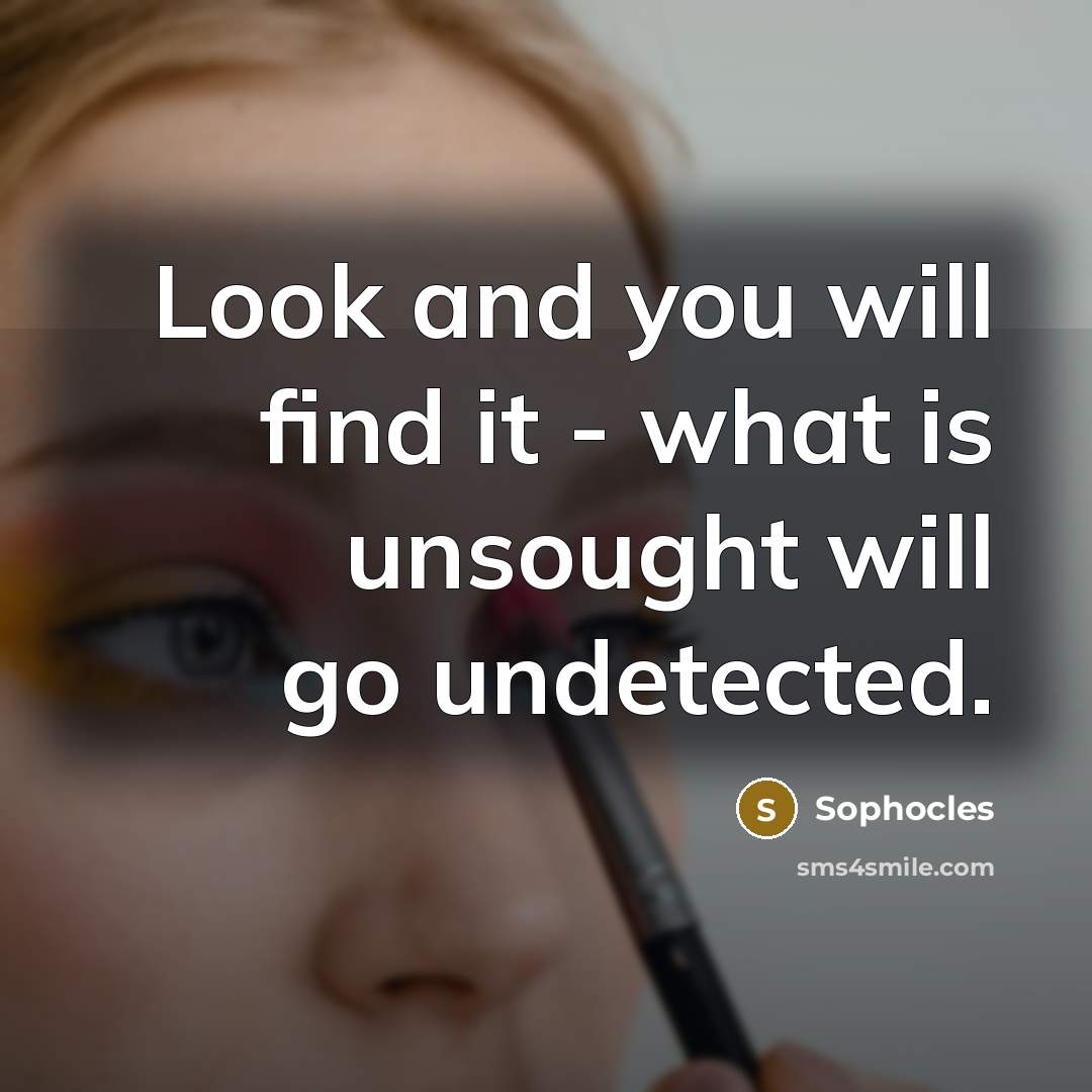 “Look and you will find it - what is unsought…” quote by Sophocles
