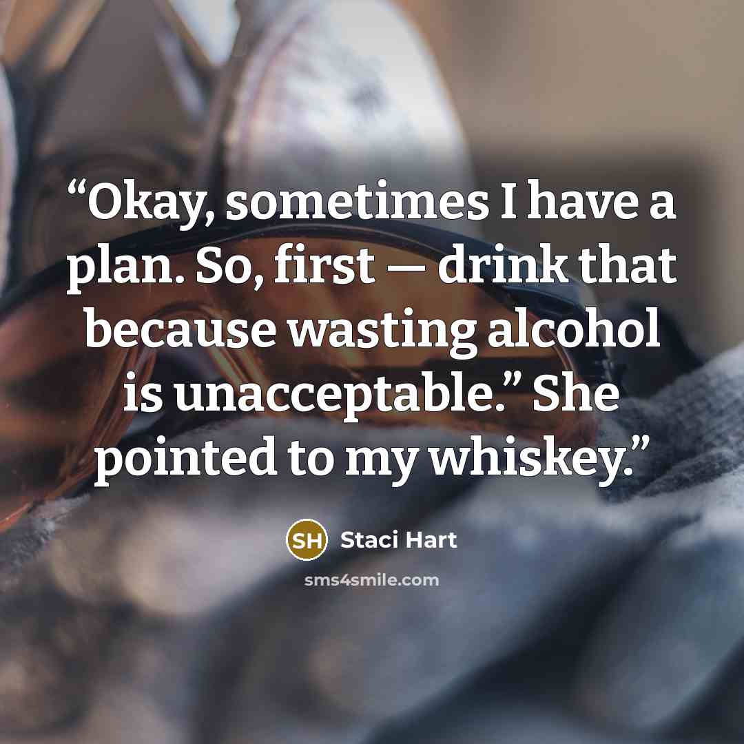 “Okay, sometimes I have a plan. So, first — drink that because wasting alcohol is unacceptable.” She pointed to my whiskey.” quote by Staci Hart