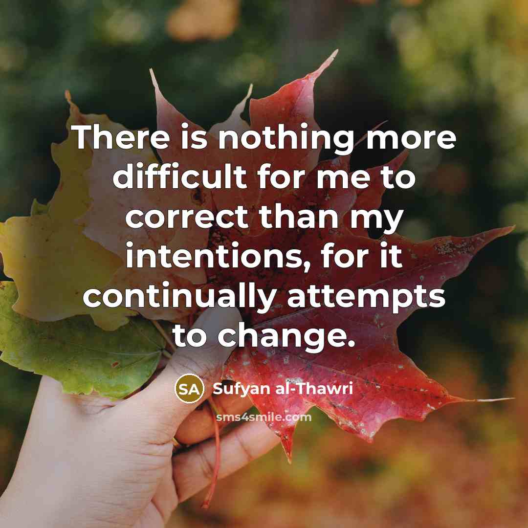 “There is nothing more difficult for me to correct than my intentions, for it continually attempts to change.” quote by Sufyan al-Thawri