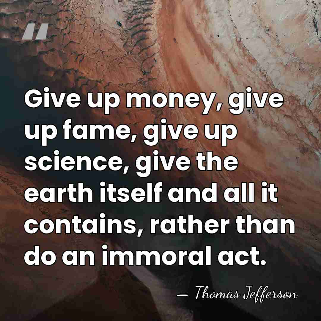 Give up money, give up fame, give up science, give the earth&hellip; - Thomas Jefferson