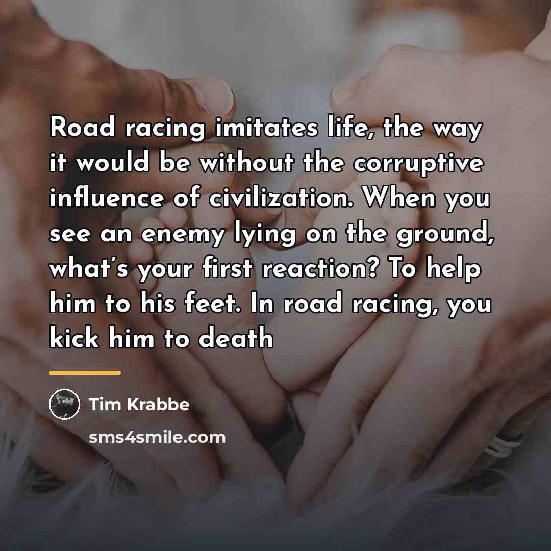 “Road racing imitates life, the way it would be without…” quote by Tim Krabbe