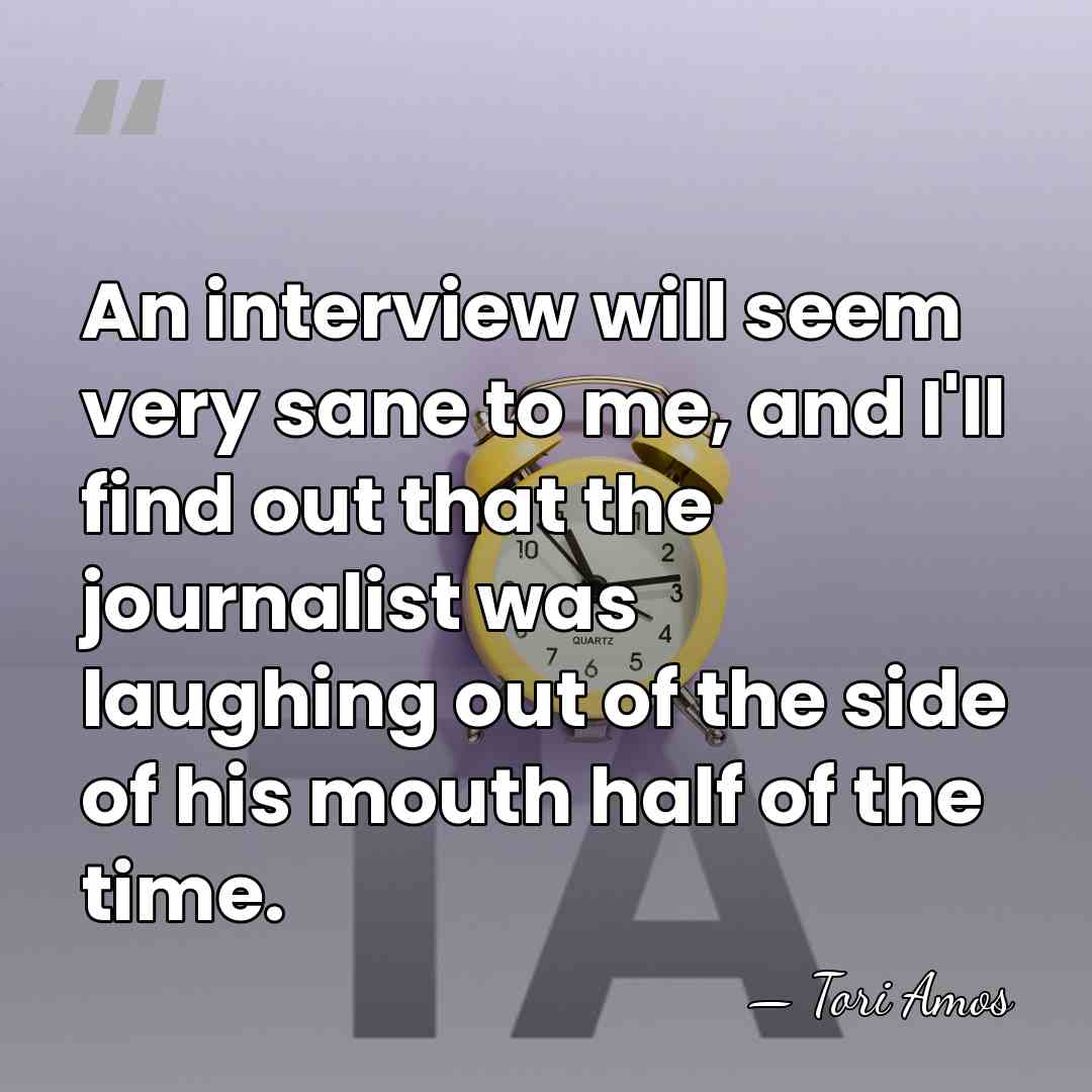 An interview will seem very sane to me, and I'll find out&hellip; - Tori Amos