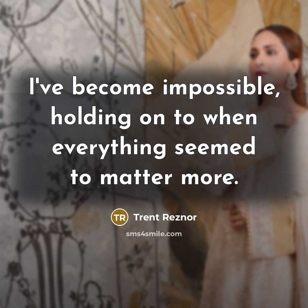 “I've become impossible, holding on to when everything seemed to…” quote by Trent Reznor