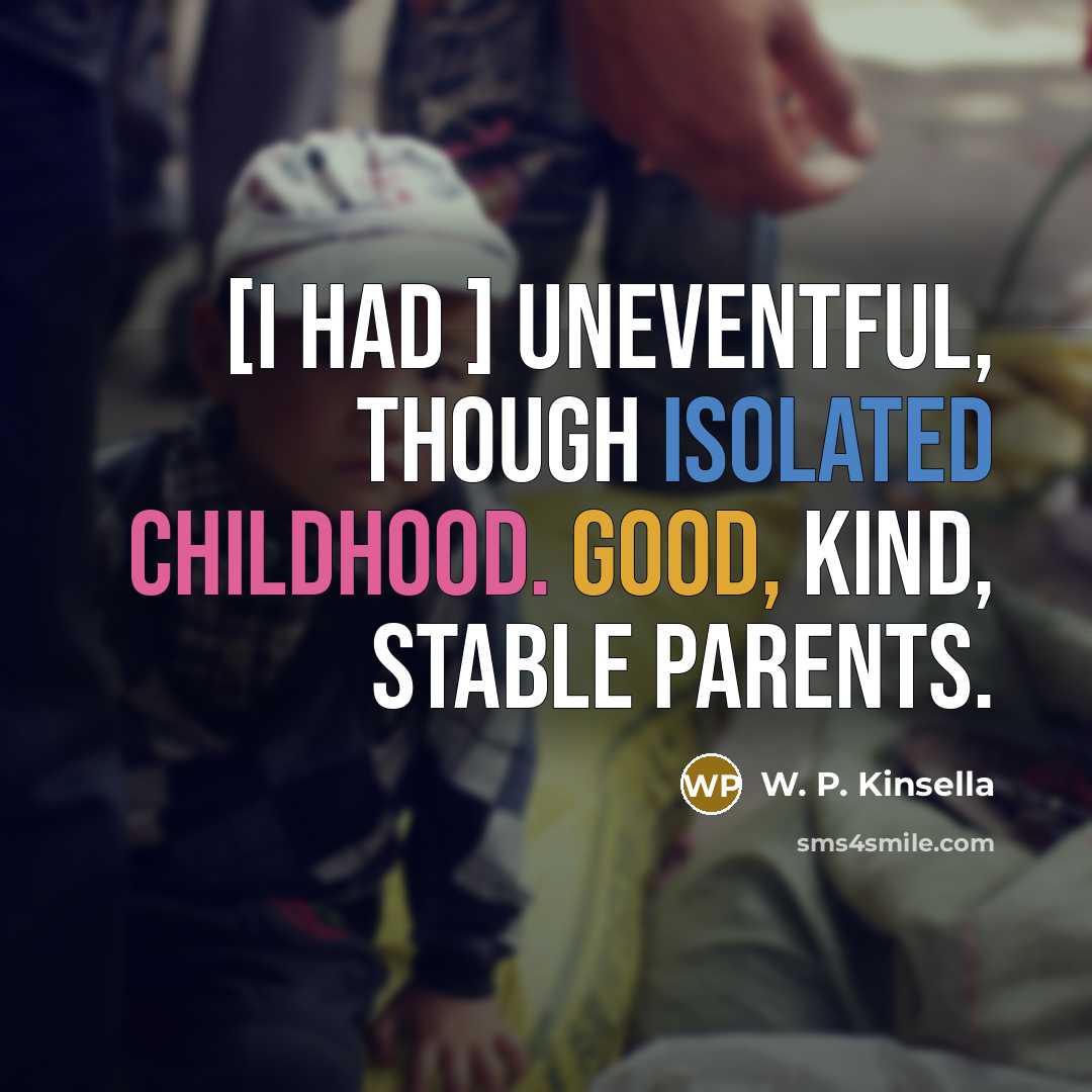 “[I had ] uneventful, though isolated childhood. Good, kind, stable…” quote by W. P. Kinsella