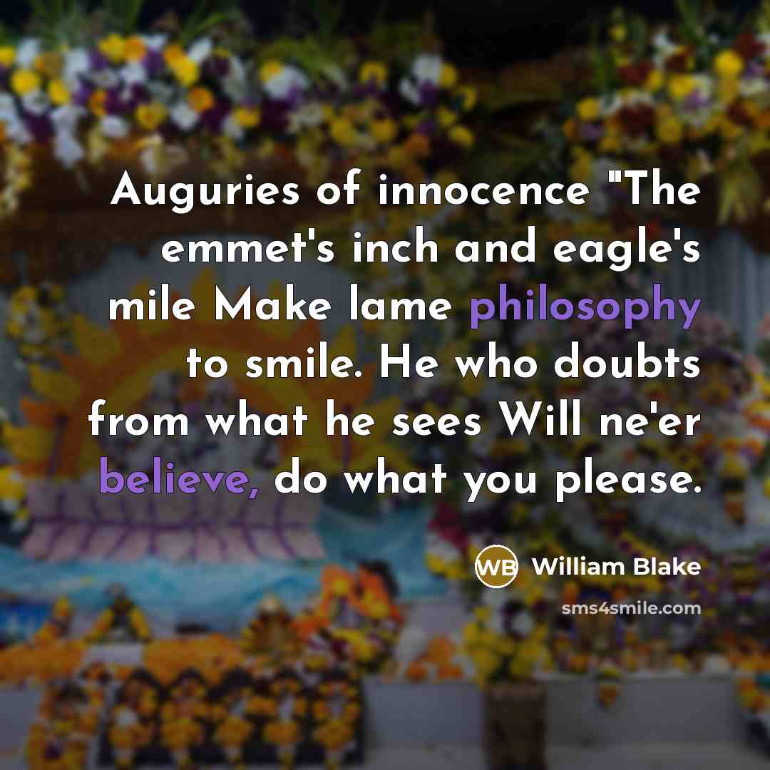 “Auguries of innocence "The emmet's inch and eagle's mile Make…” quote by William Blake