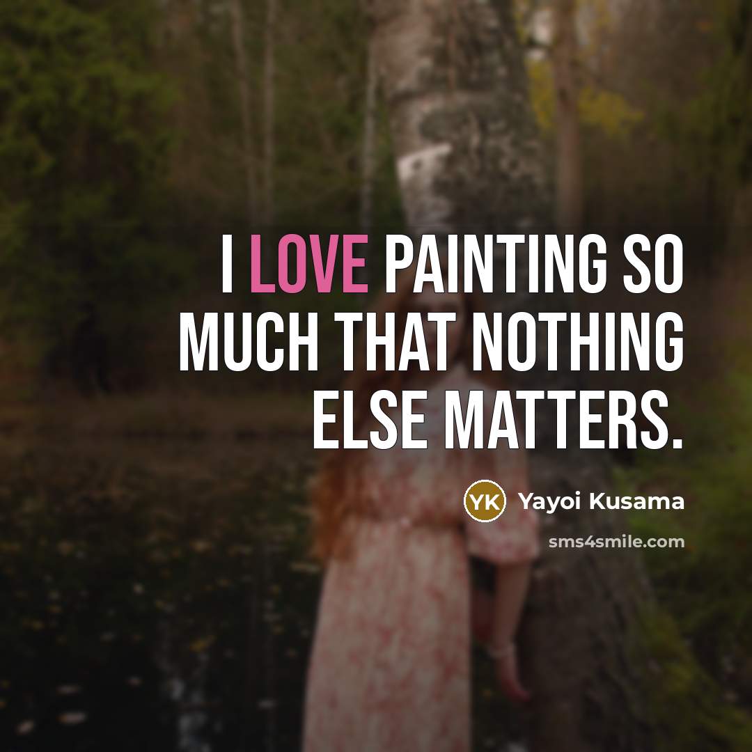 “I love painting so much that nothing else matters.…” quote by Yayoi Kusama