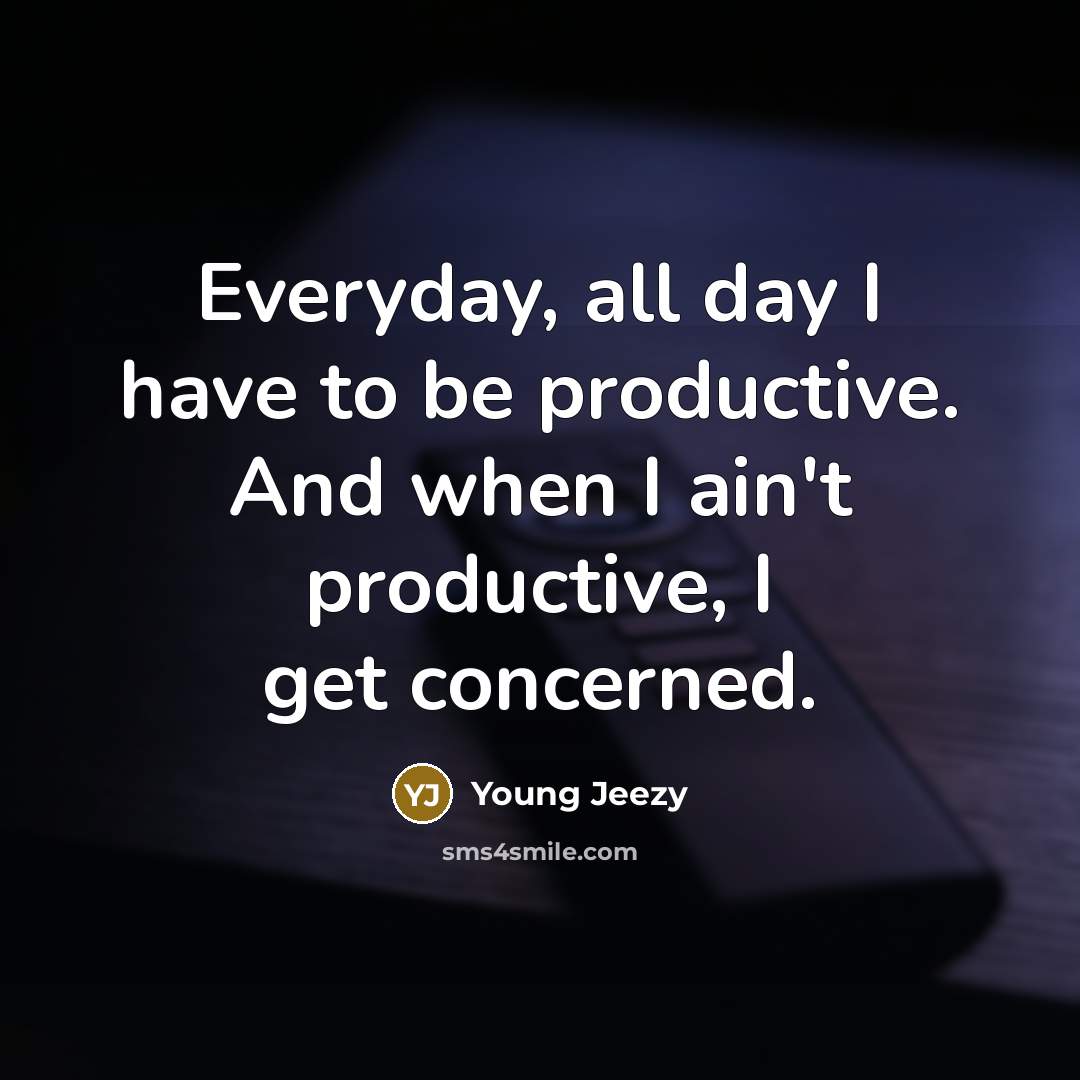 “Everyday, all day I have to be productive. And when…” quote by Young Jeezy