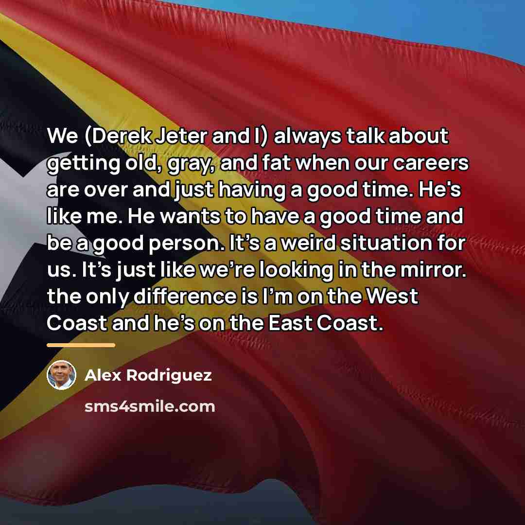 “We (Derek Jeter and I) always talk about getting old,…” quote by Alex Rodriguez