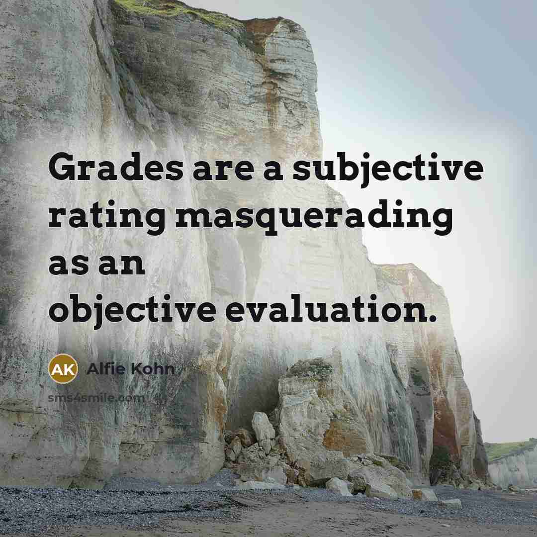 “Grades are a subjective rating masquerading as an objective evaluation.…” quote by Alfie Kohn