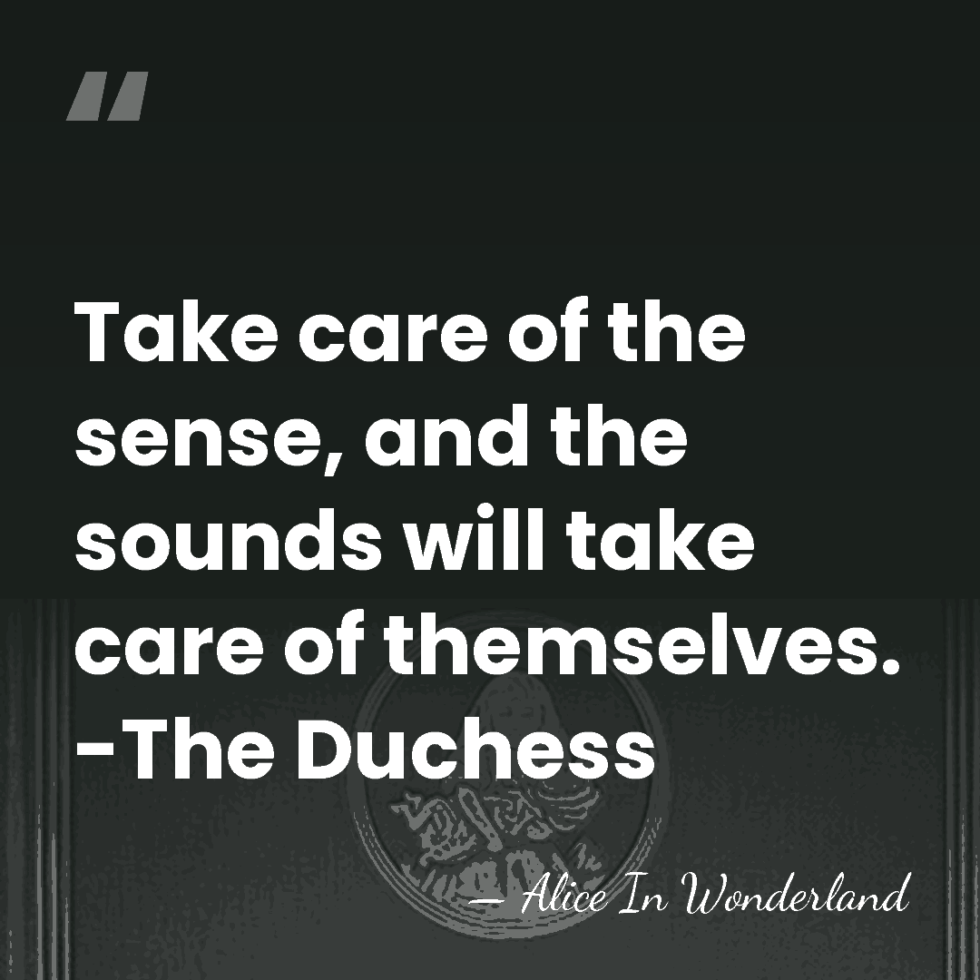 Take care of the sense, and the sounds will take care of&hellip; - Alice In Wonderland