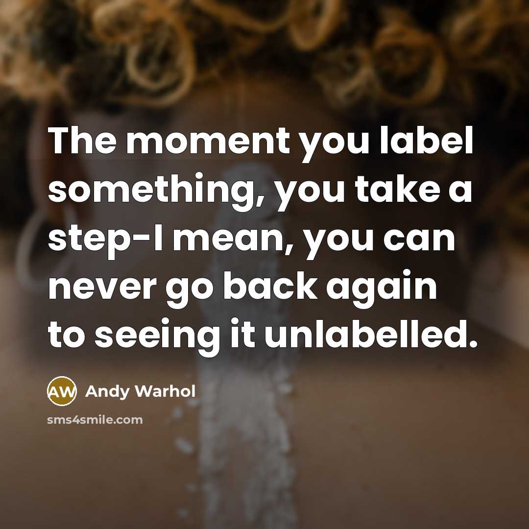 “The moment you label something, you take a step-I mean,…” quote by Andy Warhol