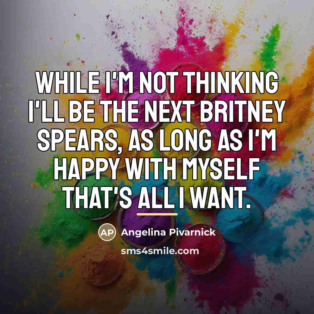 “While I'm not thinking I'll be the next Britney Spears,…” quote by Angelina Pivarnick