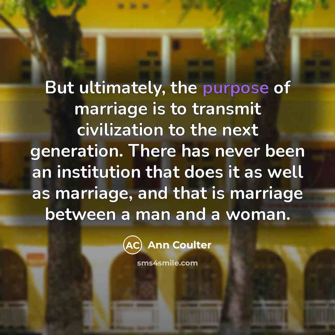 “But ultimately, the purpose of marriage is to transmit civilization…” quote by Ann Coulter