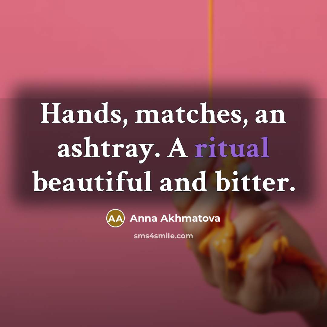 “Hands, matches, an ashtray. A ritual beautiful and bitter.…” quote by Anna Akhmatova