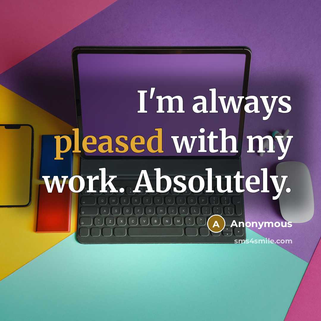 “I'm always pleased with my work. Absolutely.” quote by Anonymous