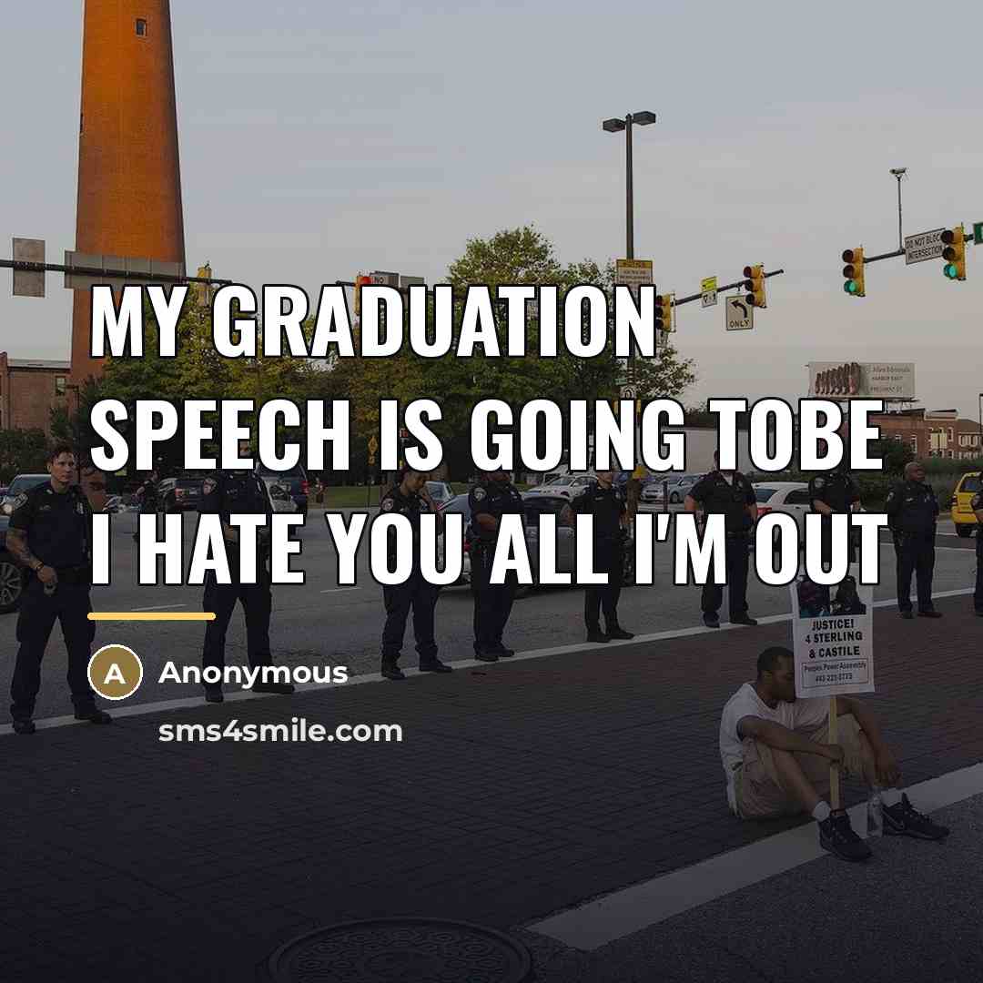 “My graduation speech is going tobe I hate you all…” quote by Anonymous