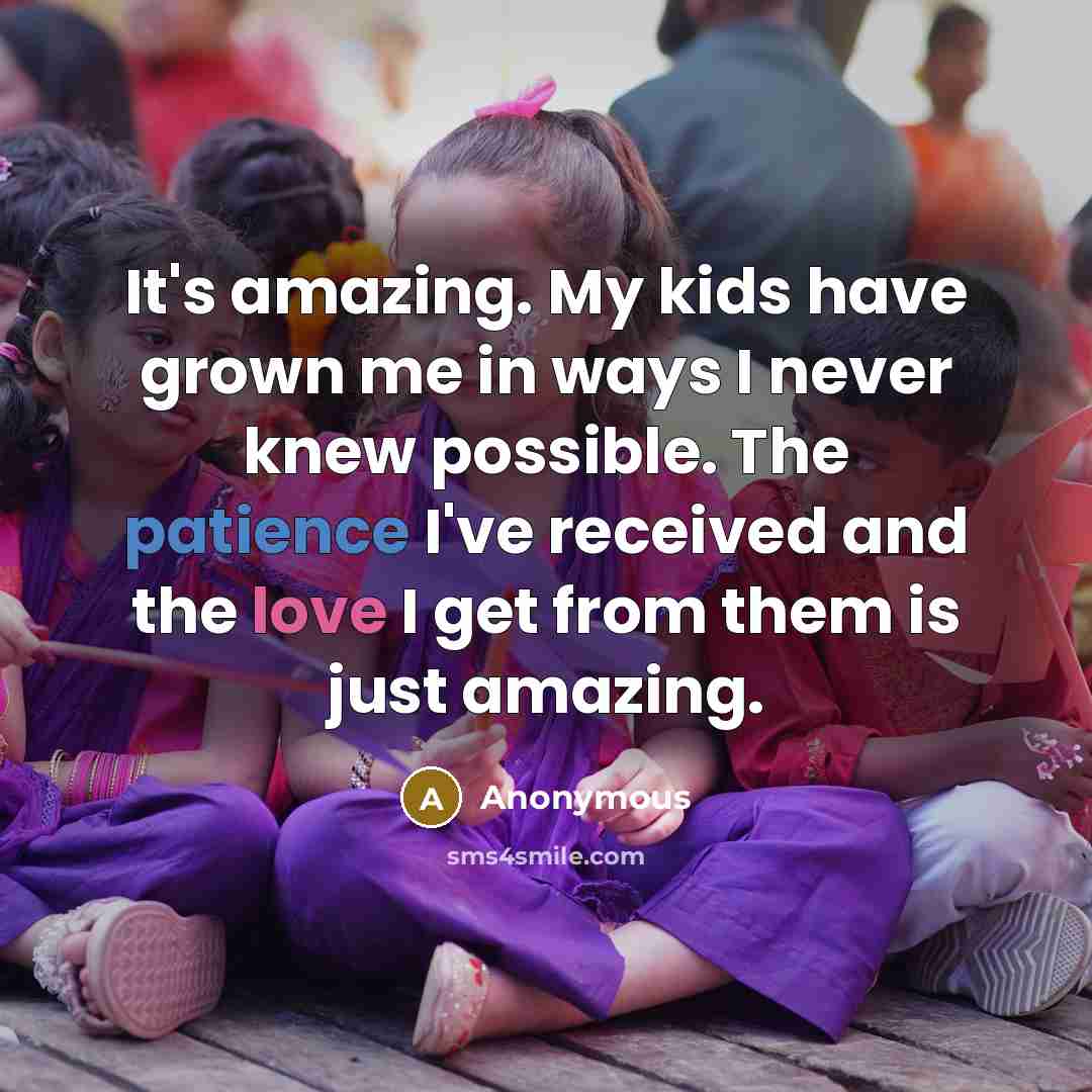 “It's amazing. My kids have grown me in ways I…” quote by Anonymous