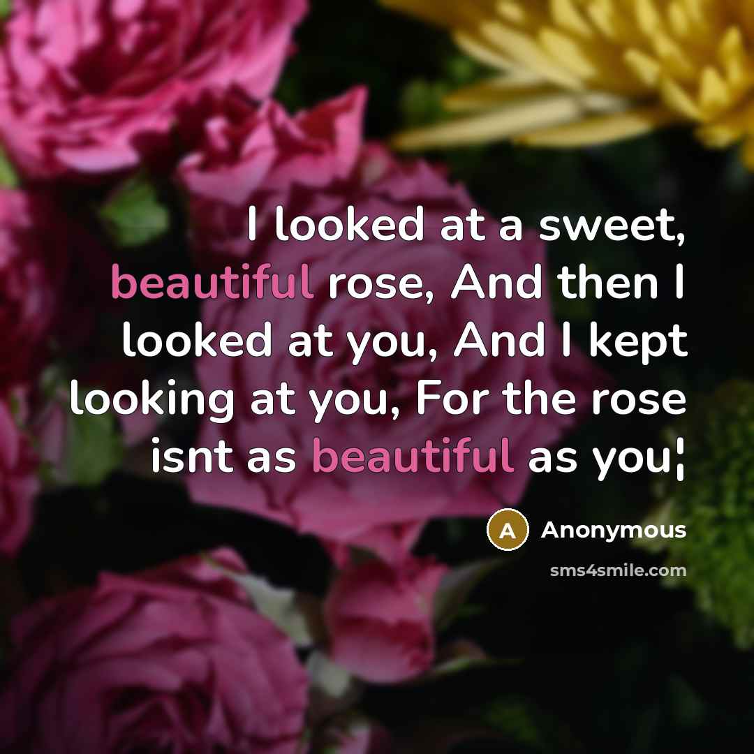 “I looked at a sweet, beautiful rose, And then I looked at you, And I kept looking at you, For the rose isnt as beautiful as you¦” quote by Anonymous