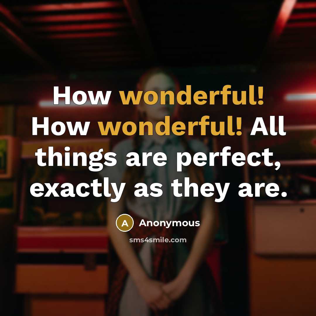 “How wonderful! How wonderful! All things are perfect, exactly as…” quote by Anonymous
