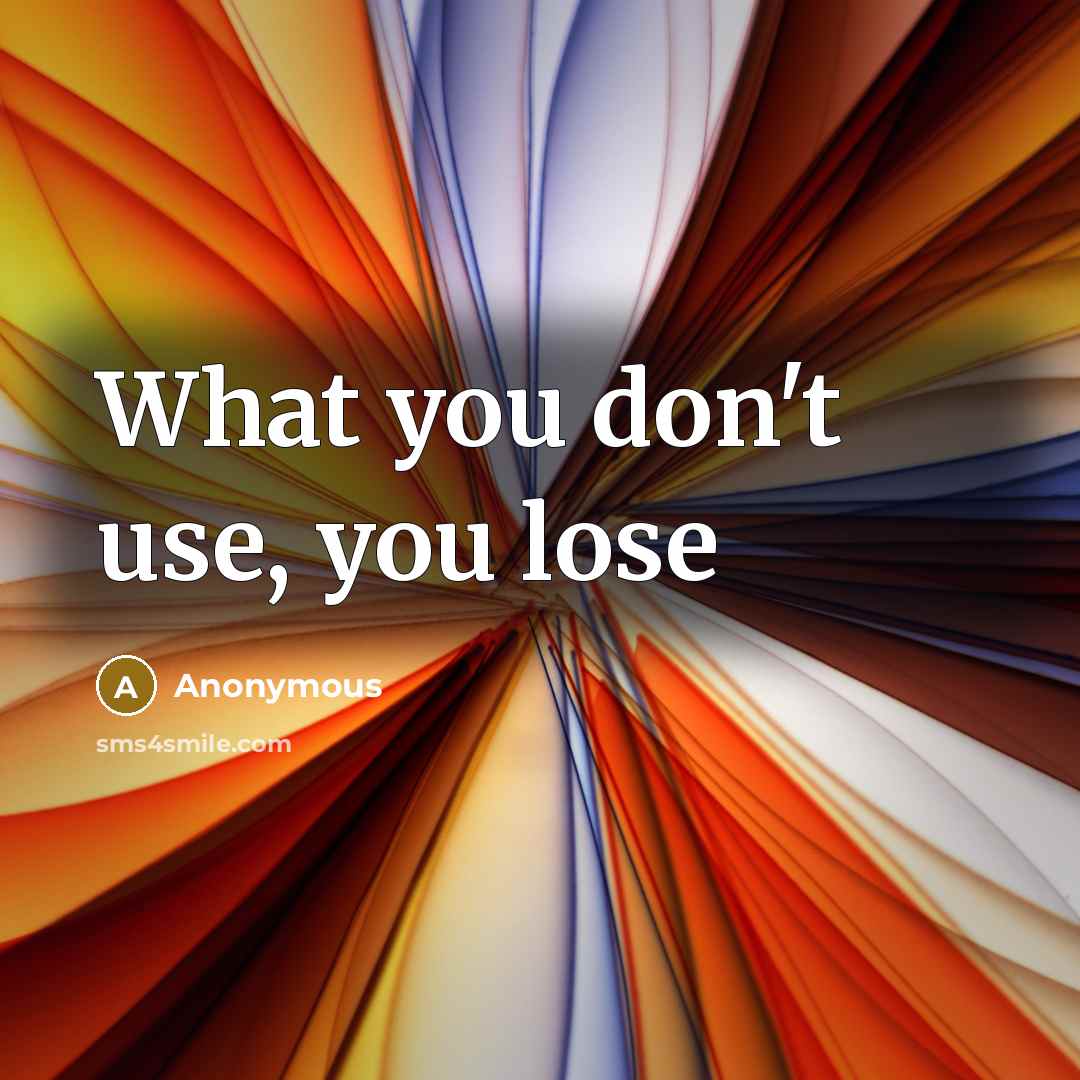 “What you don't use, you lose…” quote by Anonymous