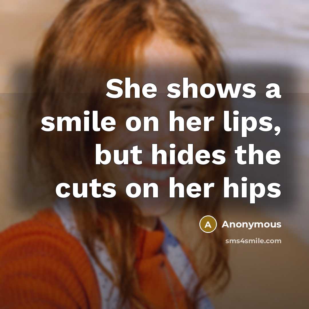 “She shows a smile on her lips, but hides the cuts on her hips” quote by Anonymous