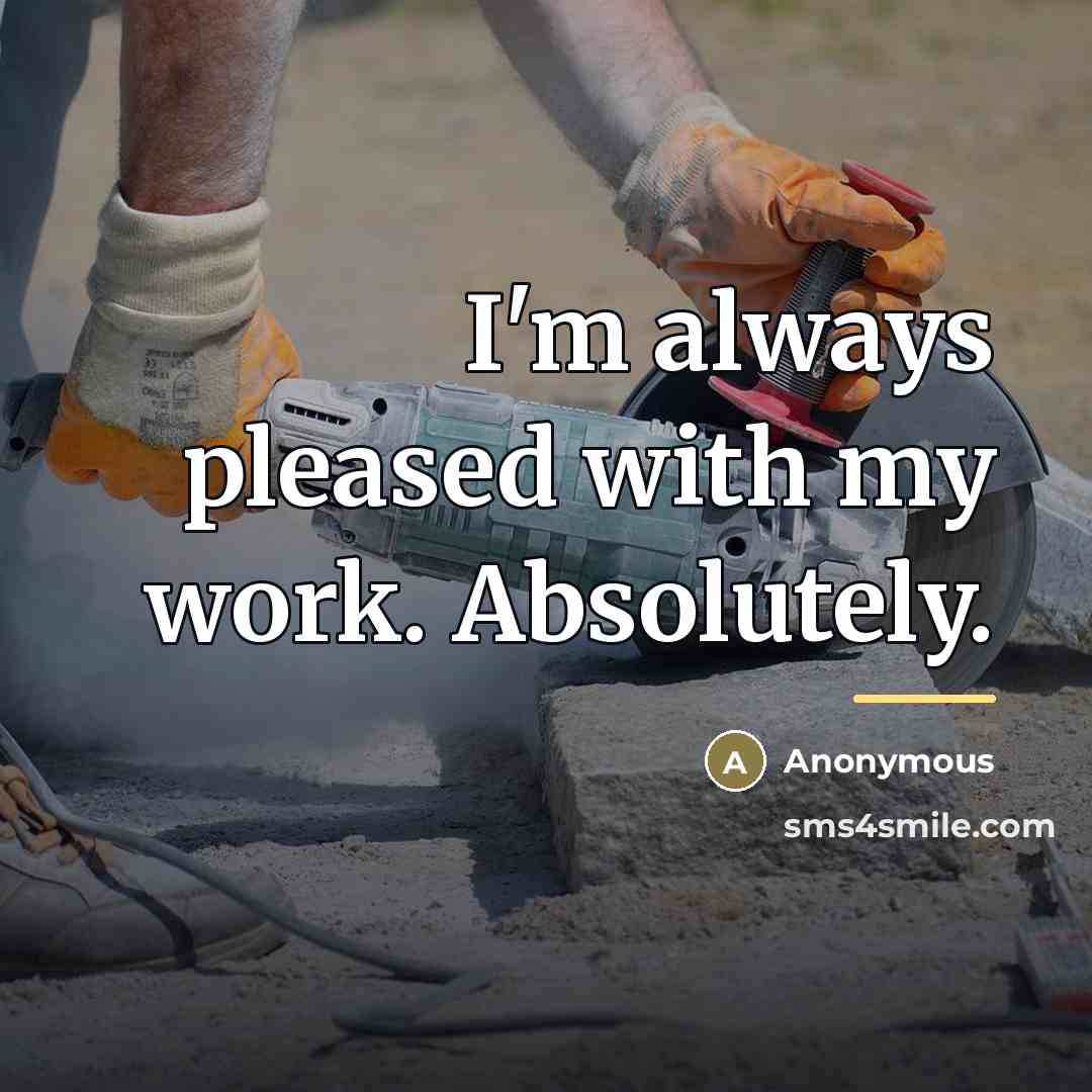 “I'm always pleased with my work. Absolutely.…” quote by Anonymous