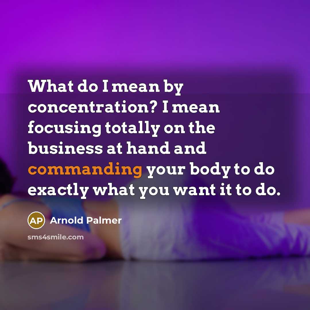 “What do I mean by concentration? I mean focusing totally…” quote by Arnold Palmer