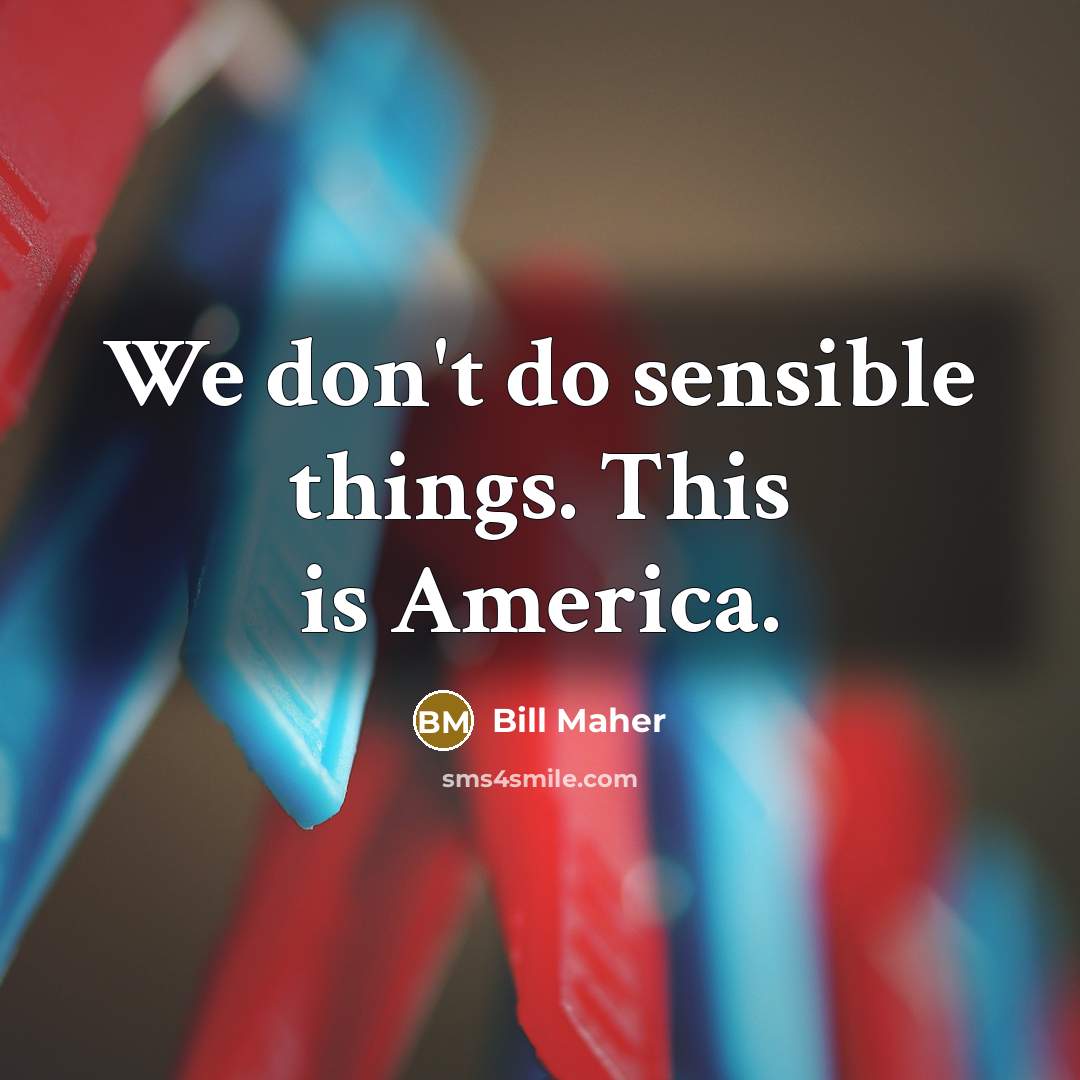 “We don't do sensible things. This is America.…” quote by Bill Maher