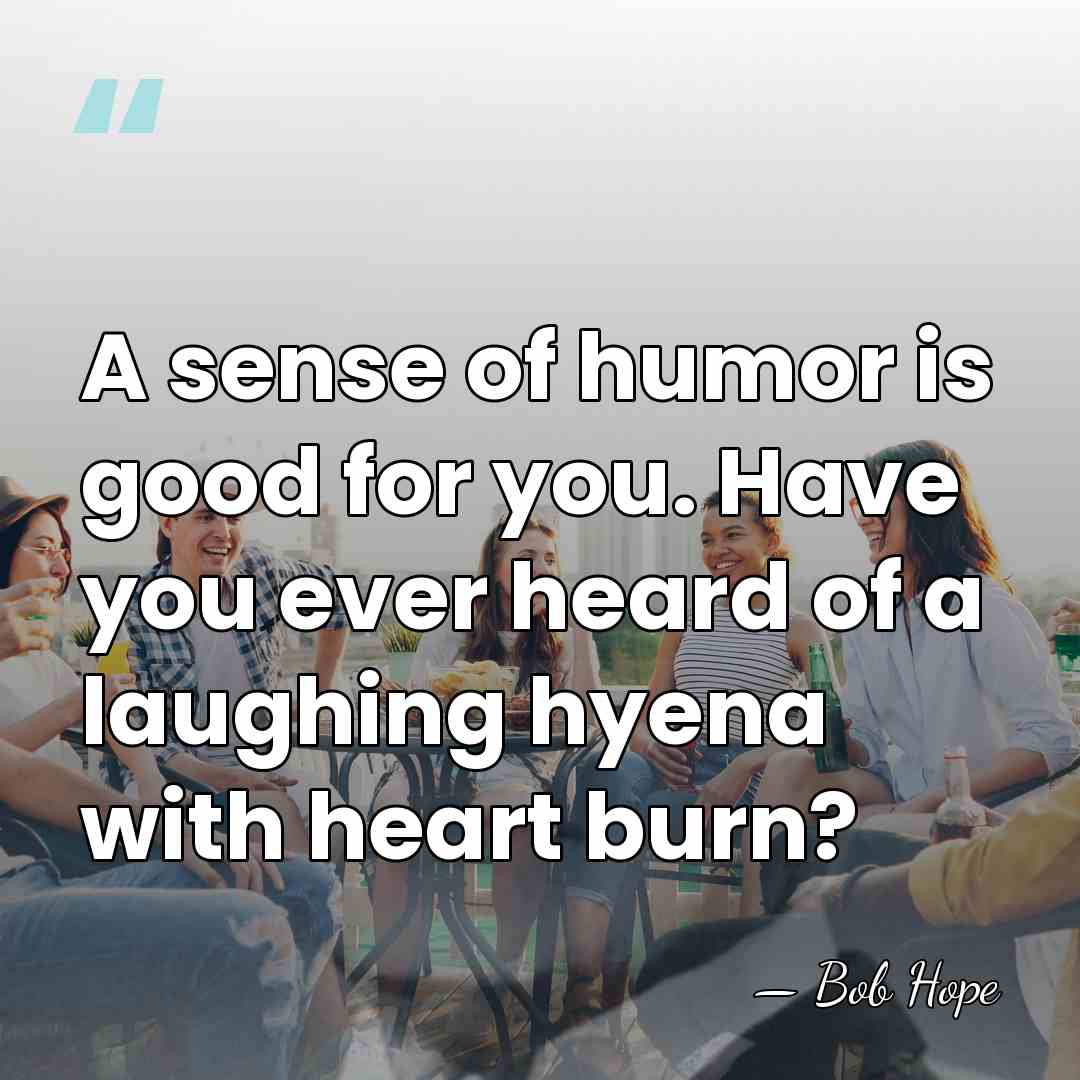A sense of humor is good for you. Have you ever heard&hellip; - Bob Hope
