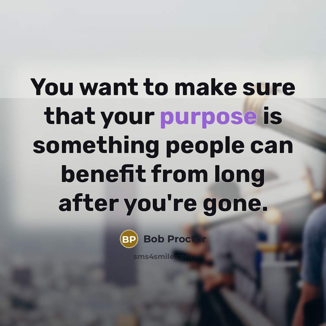 “You want to make sure that your purpose is something…” quote by Bob Proctor