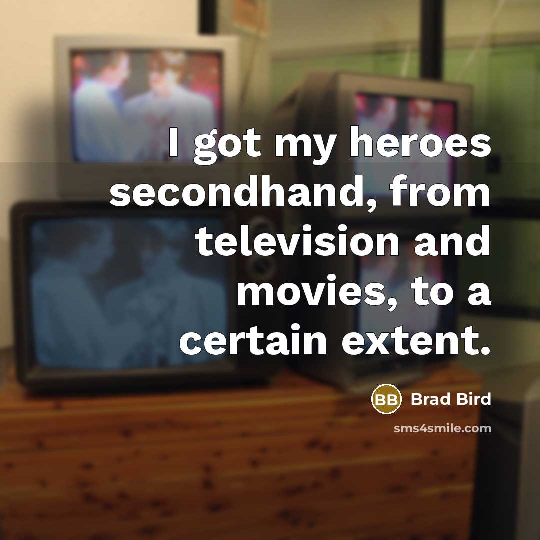 “I got my heroes secondhand, from television and movies, to…” quote by Brad Bird
