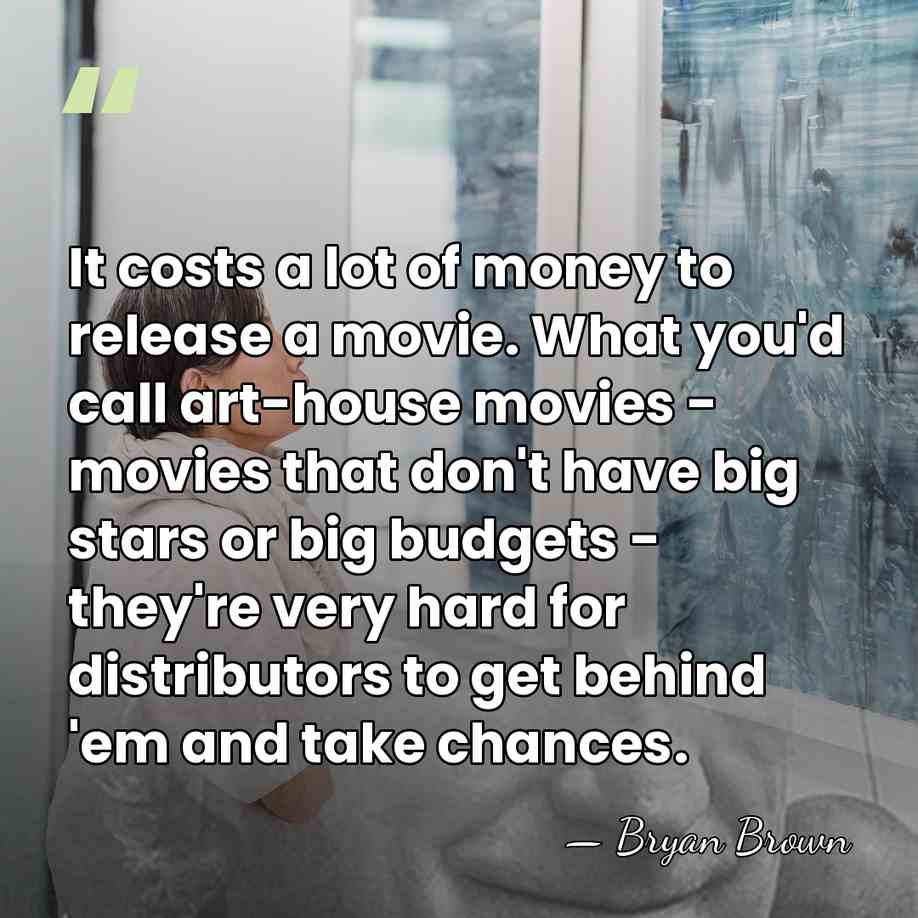 It costs a lot of money to release a movie. What you'd&hellip; - Bryan Brown