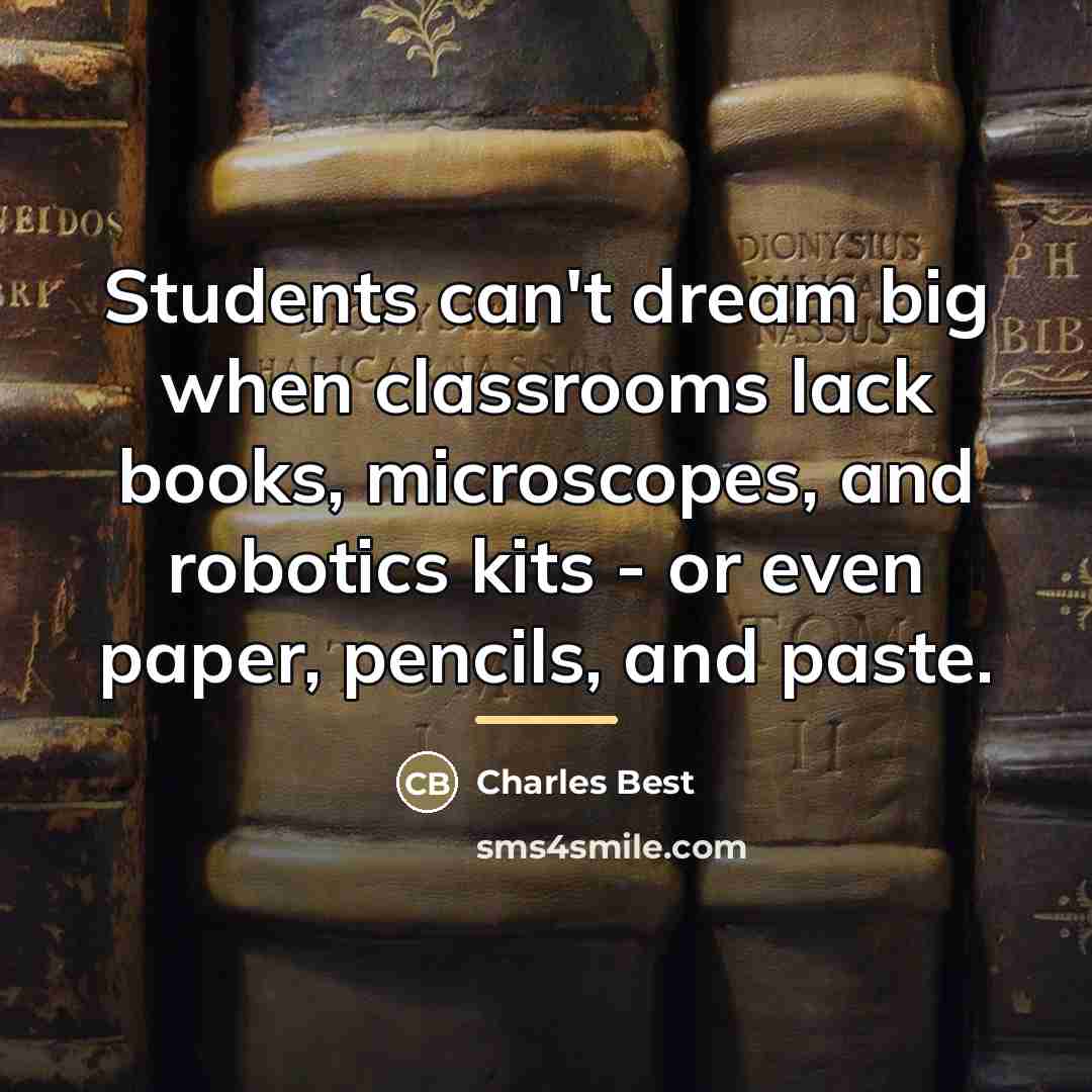 “Students can't dream big when classrooms lack books, microscopes, and…” quote by Charles Best
