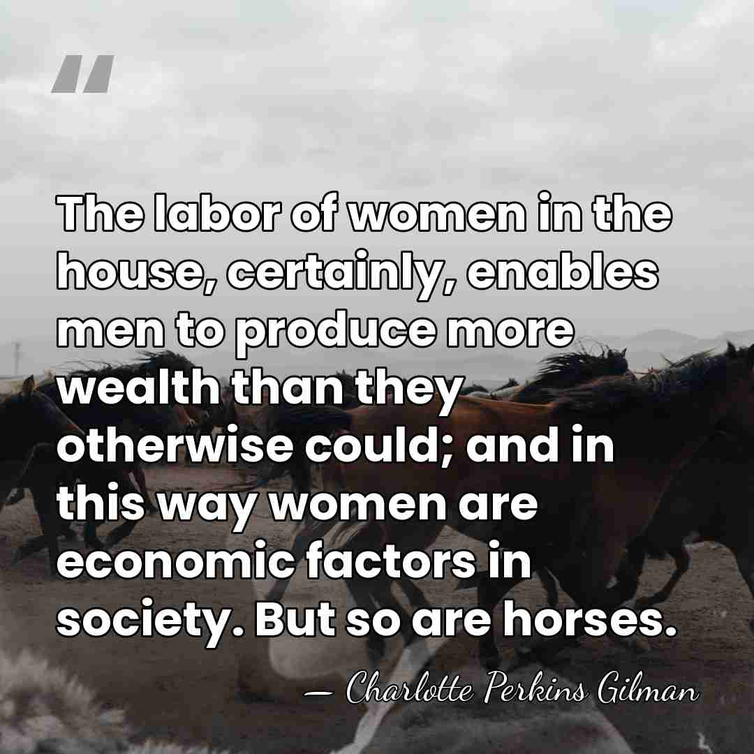 The labor of women in the house, certainly, enables men to produce&hellip; - Charlotte Perkins Gilman