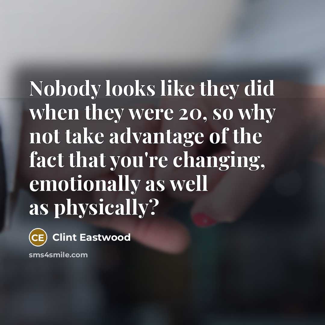 “Nobody looks like they did when they were 20, so…” quote by Clint Eastwood