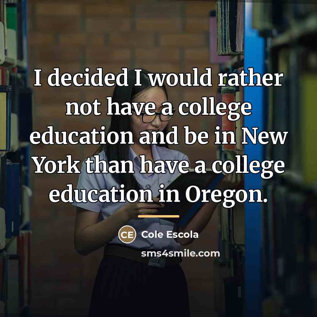 “I decided I would rather not have a college education…” quote by Cole Escola