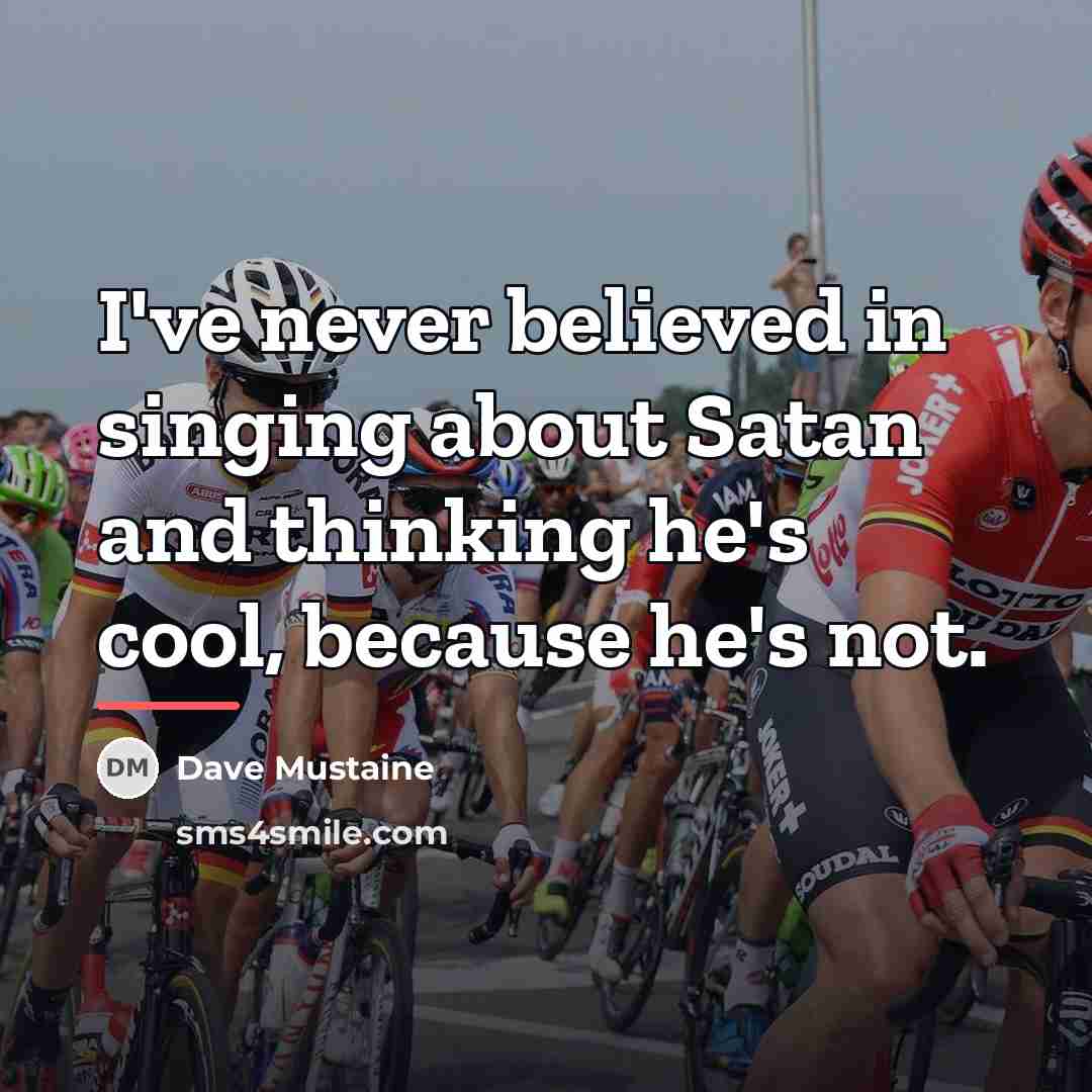 “I've never believed in singing about Satan and thinking he's…” quote by Dave Mustaine