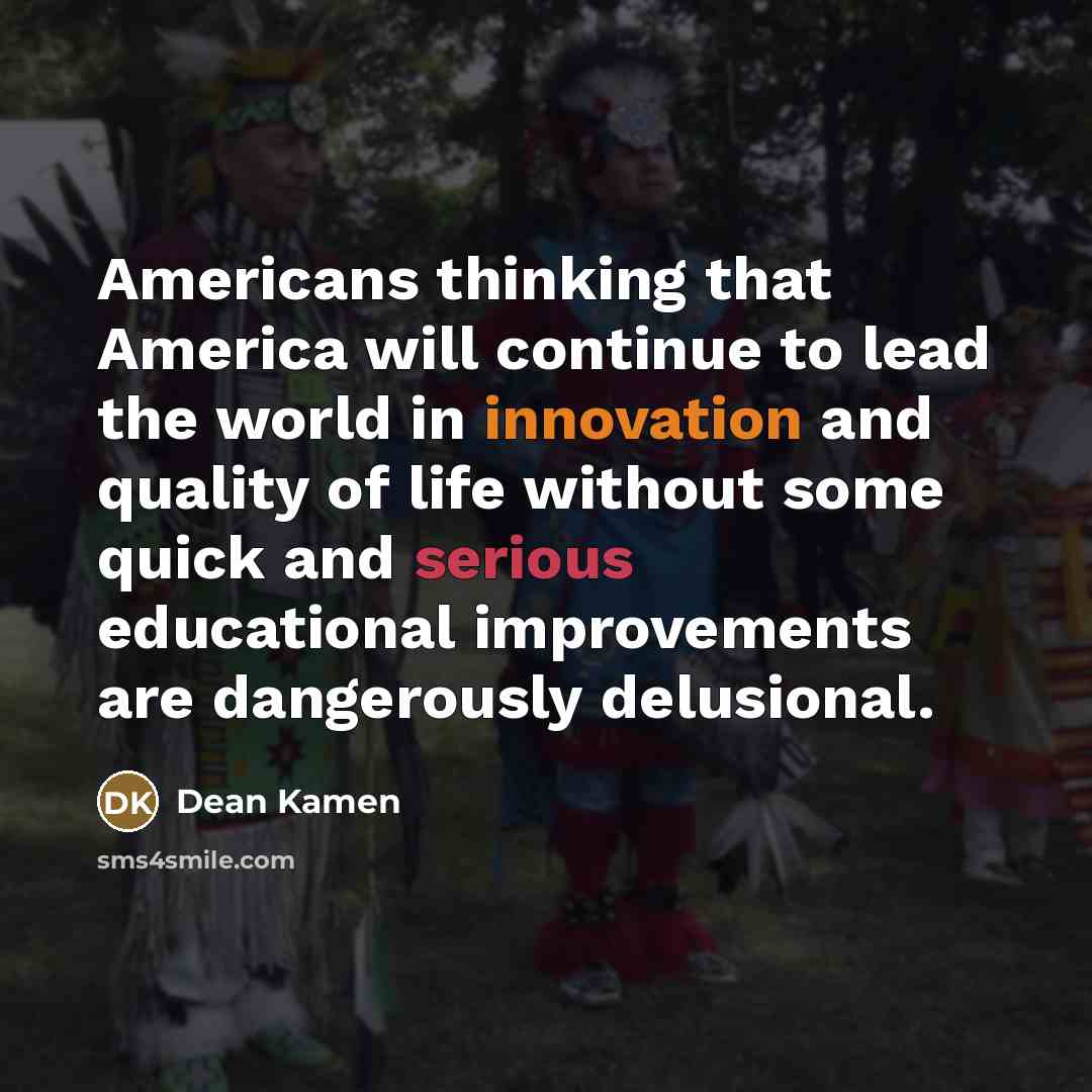 “Americans thinking that America will continue to lead the world…” quote by Dean Kamen