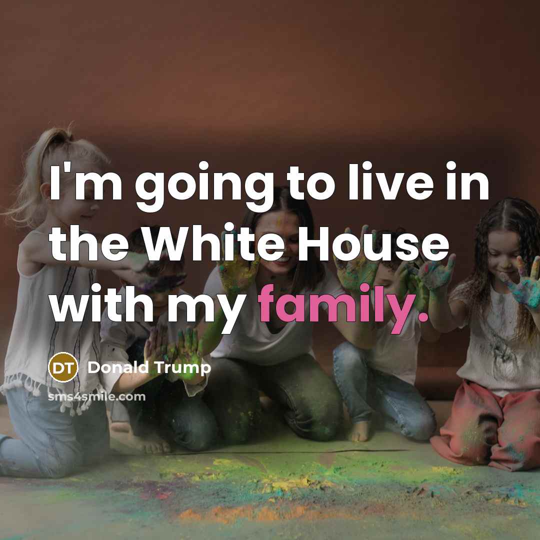 “I'm going to live in the White House with my…” quote by Donald Trump
