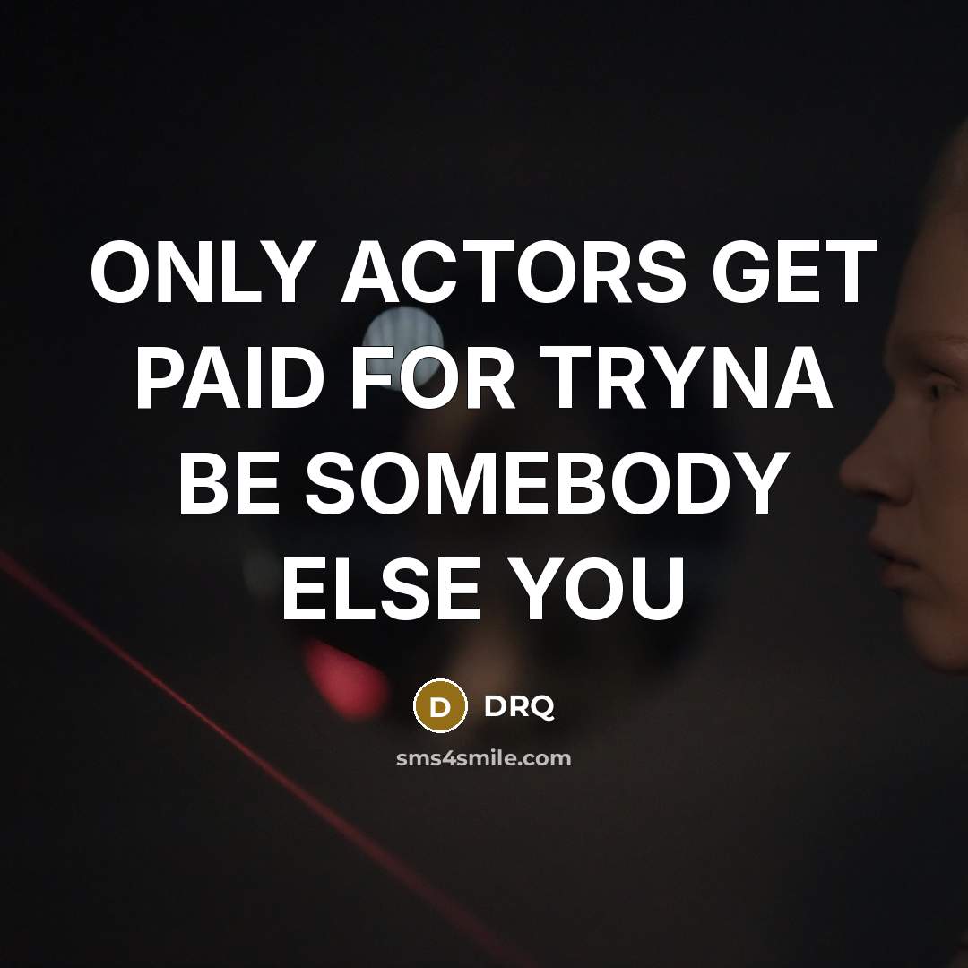 “ONLY ACTORS GET PAID FOR TRYNA BE SOMEBODY ELSE YOU…” quote by DRQ