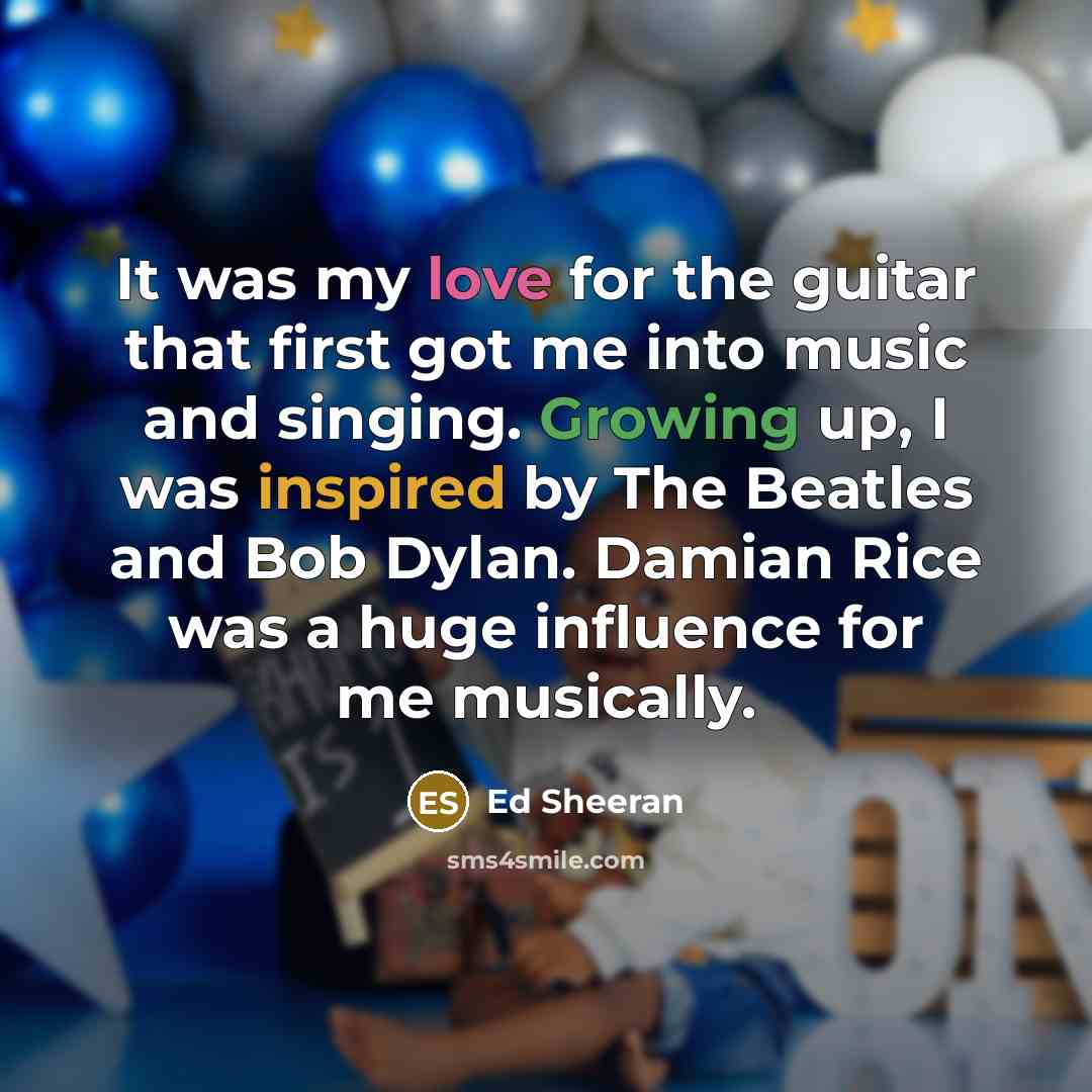 “It was my love for the guitar that first got…” quote by Ed Sheeran