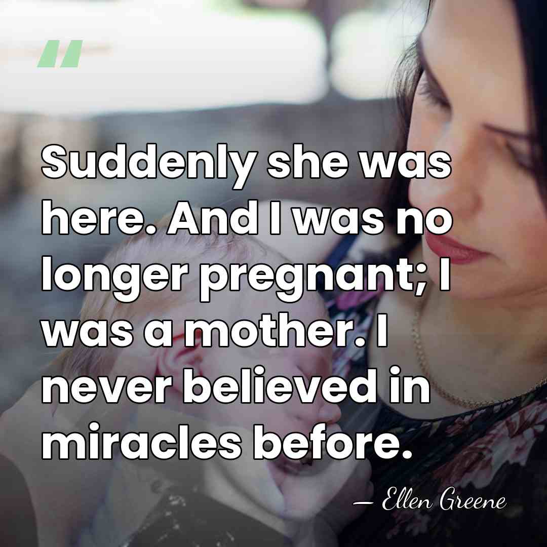 Suddenly she was here. And I was no longer pregnant; I was&hellip; - Ellen Greene