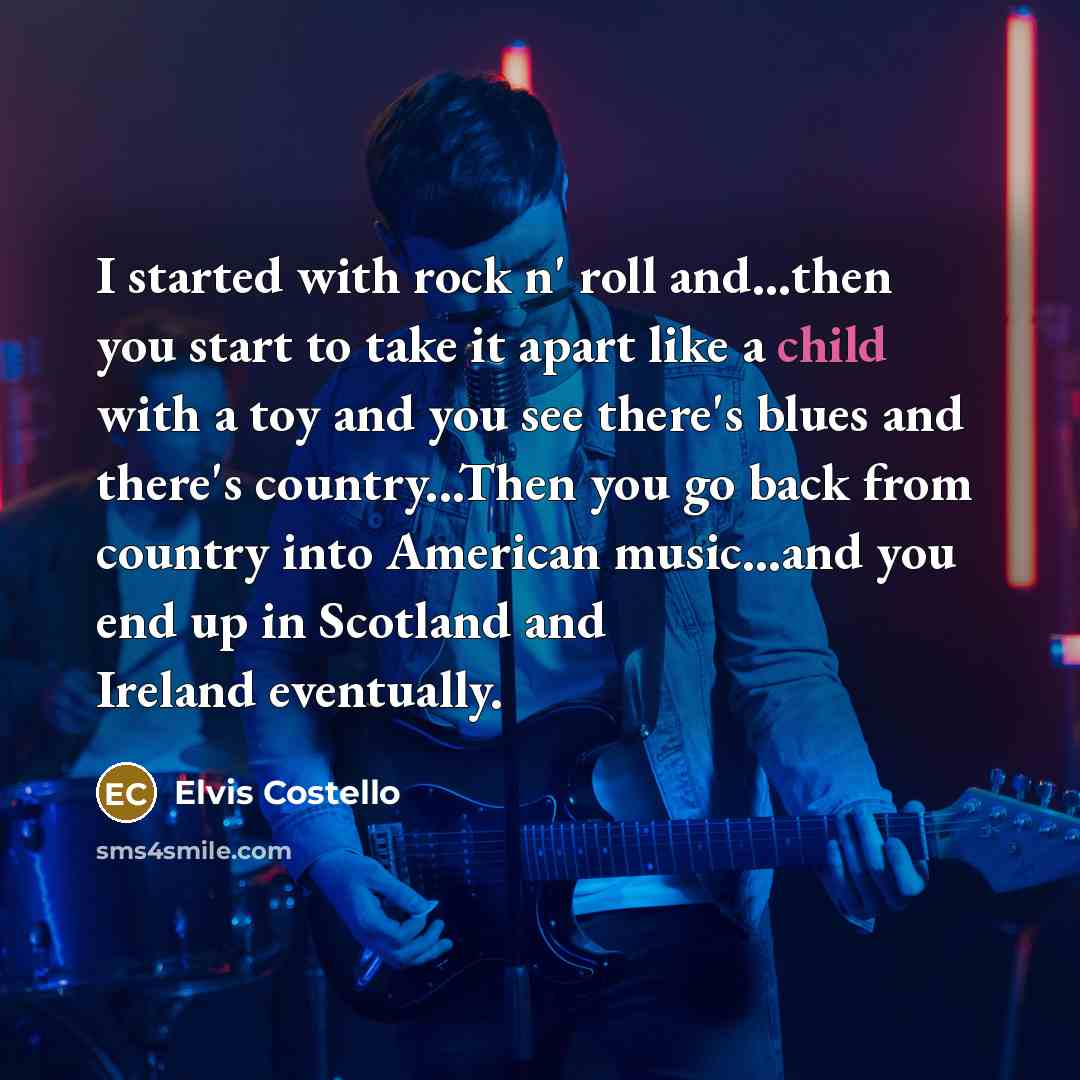 “I started with rock n' roll and...then you start to…” quote by Elvis Costello