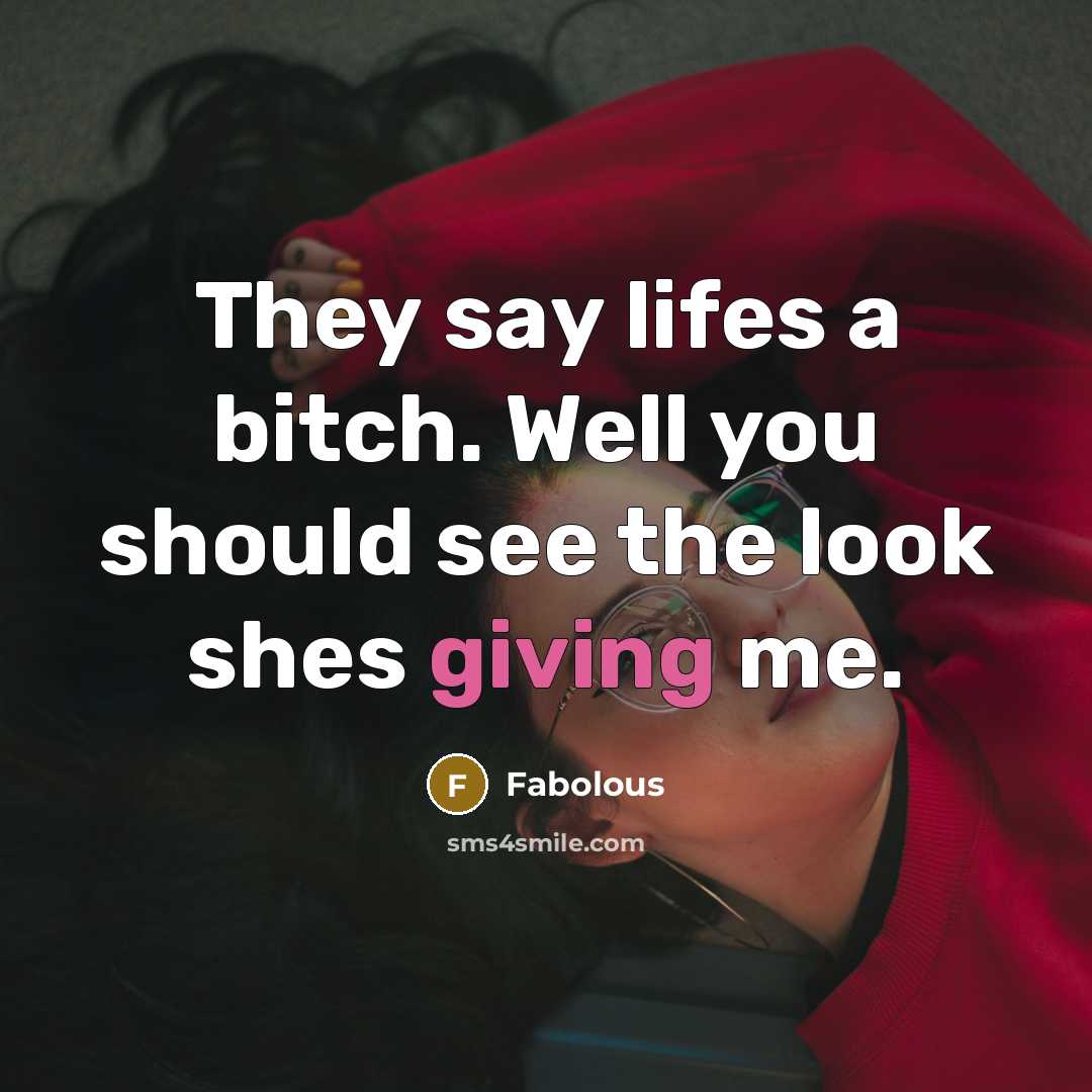 “They say lifes a bitch. Well you should see the look shes giving me.” quote by Fabolous