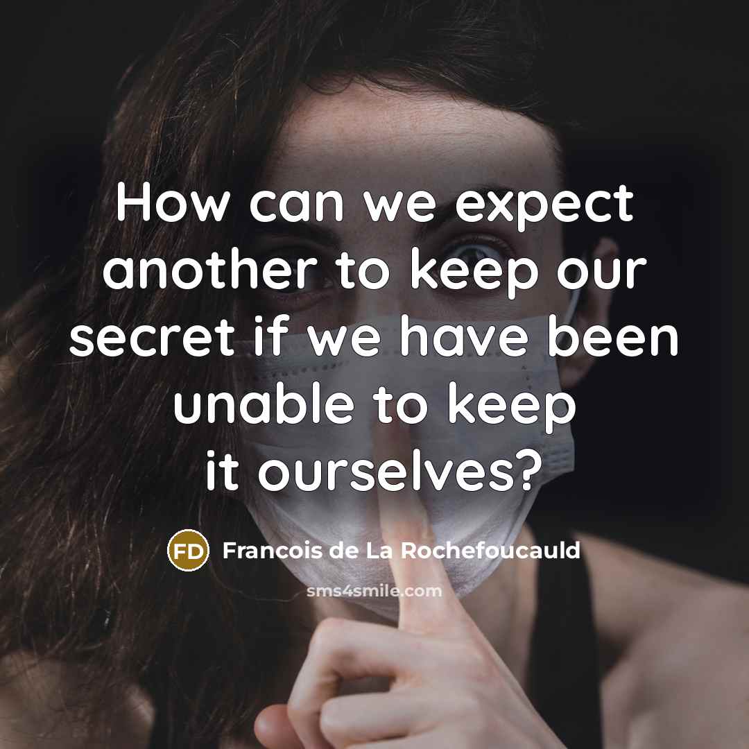 “How can we expect another to keep our secret if we have been unable to keep it ourselves?” quote by Francois de La Rochefoucauld