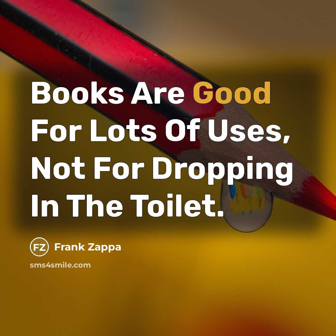 “Books Are Good For Lots Of Uses, Not For Dropping…” quote by Frank Zappa