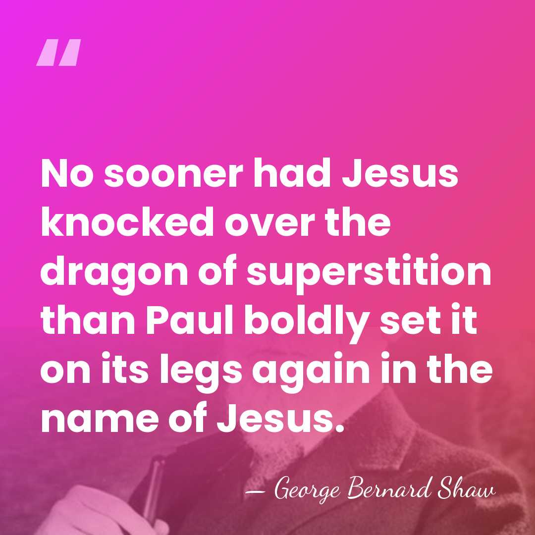No sooner had Jesus knocked over the dragon of superstition than Paul&hellip; - George Bernard Shaw